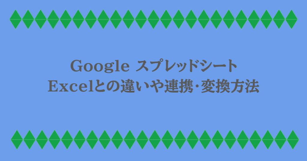 Google スプレッドシート｜Excelとの違いや連携・変換方法