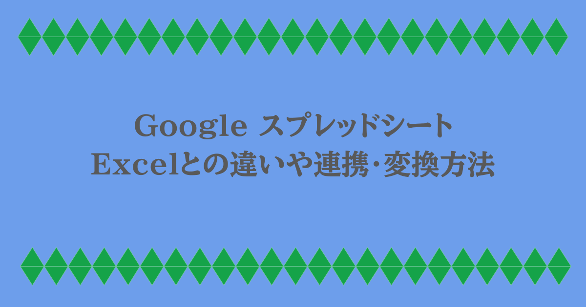 Google スプレッドシート｜Excelとの違いや連携・変換方法