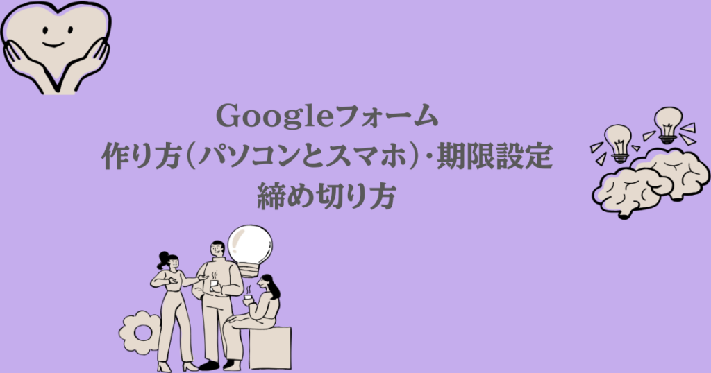 Googleフォーム｜作り方（パソコンとスマホ）・期限設定・締め切り方