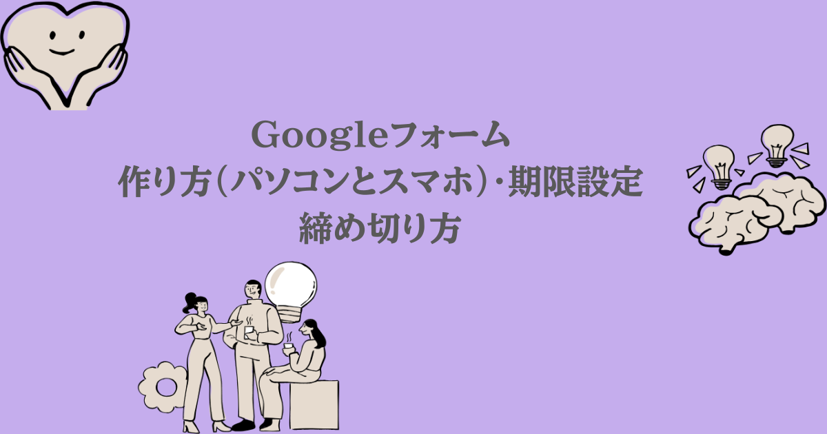 Googleフォーム｜作り方（パソコンとスマホ）・期限設定・締め切り方