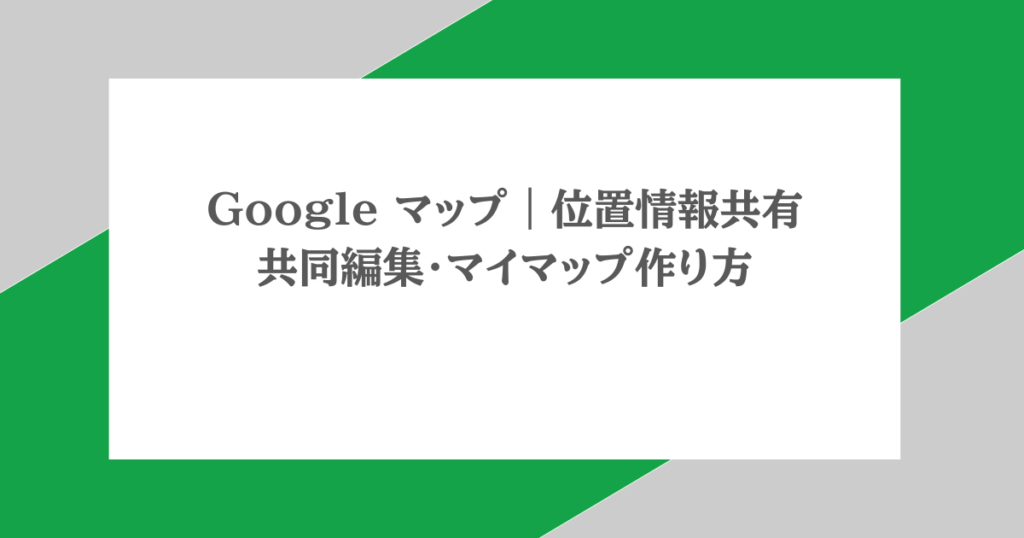 Google マップ｜位置情報共有・共同編集・マイマップ作り方