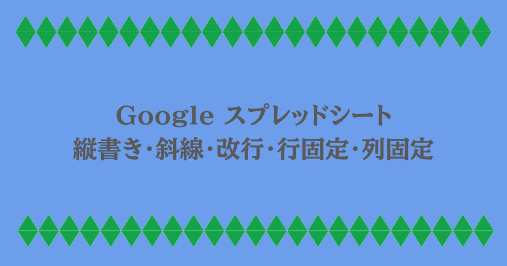 Google スプレッドシート｜縦書き・斜線・改行・行固定・列固定