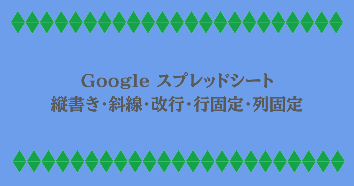 Google スプレッドシート｜縦書き・斜線・改行・行固定・列固定