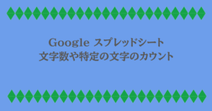 Google スプレッドシート|文字数や特定の文字のカウント