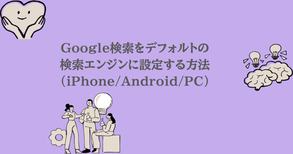 Google検索をデフォルトの検索エンジンに設定する方法（iPhone/Android/PC）